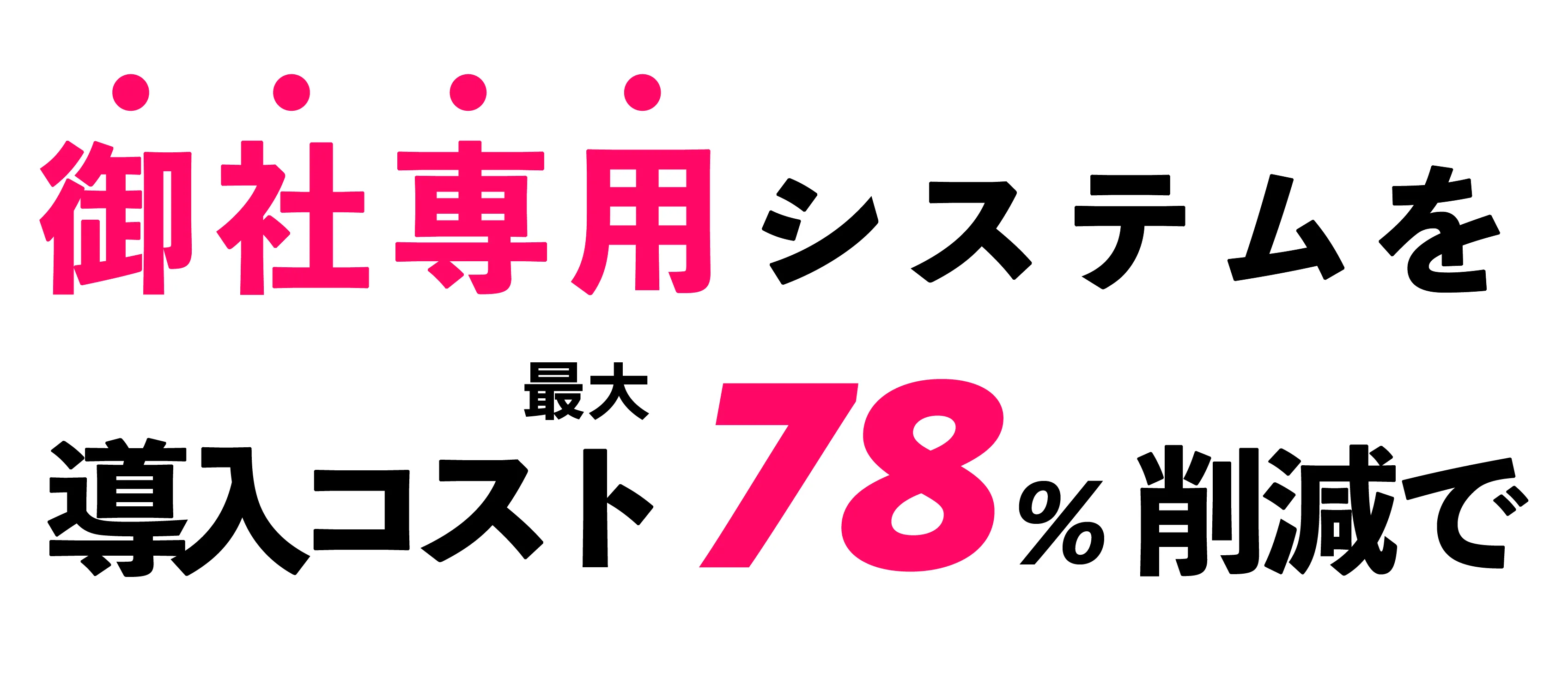 御社専用システムで、導入コスト最大78%削減