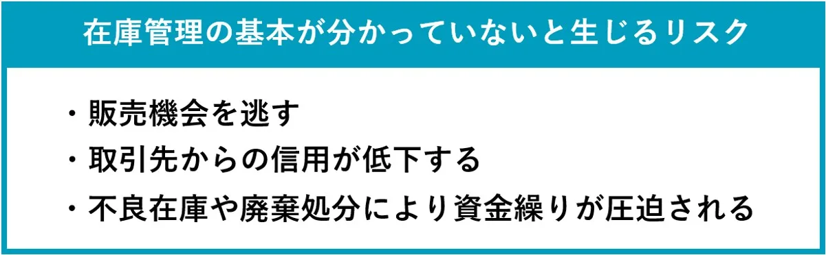 在庫管理の基本が分かっていないと生じるリスク:販売機会を逃す、取引先からの信用が低下する、不良在庫や廃棄処分により資金繰りが圧迫される。
