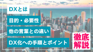 DXとは、目的・必要性、他の言葉との違い、DX化への手順とポイント徹底解説