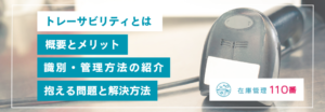 トレーサビリティとは?概要とメリット、識別・管理方法紹介