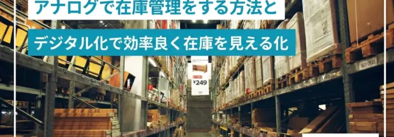 アナログで在庫管理をする方法とデジタル化で効率良く在庫を見える化
