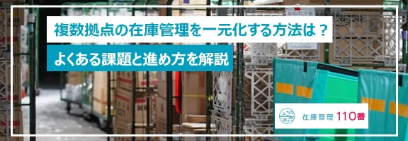 複数拠点の在庫管理を一元化する方法は？よくある課題と進め方を解説