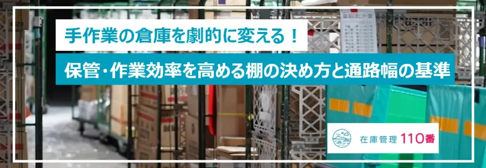 手作業の倉庫を変える！保管効率と作業効率を両立する棚と通路幅の決め方