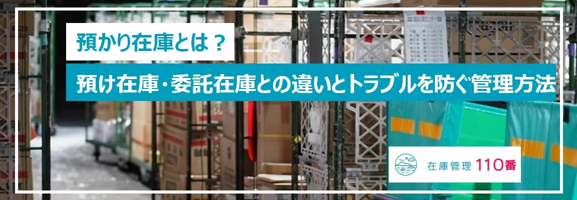 預かり在庫とは？預け在庫・委託在庫との違いとトラブルを防ぐ管理方法 - 在庫管理110番