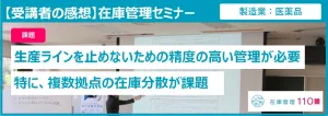 在庫管理セミナー 受講者の感想。課題：生産ラインを止めないための精度の高い管理が必要、特に、複数拠点の在庫分散が課題。